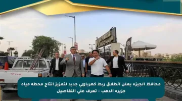 محافظ الجيزة يعلن انطلاق ربط كهربائي جديد لتعزيز إنتاج محطة مياه جزيرة الدهب – تعرف على التفاصيل
